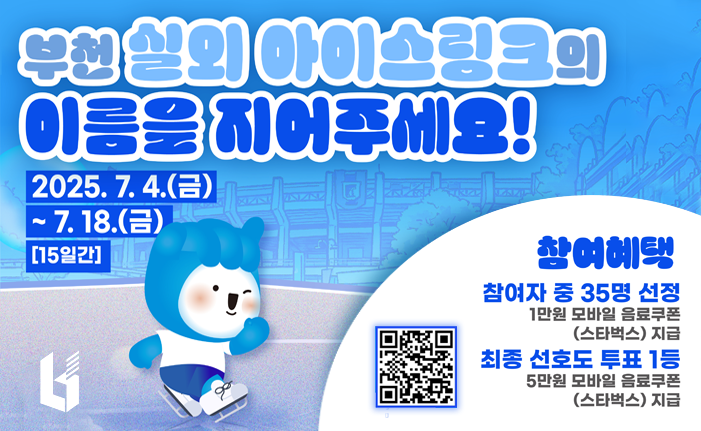 부천 실외 아이스링크의 이름을 지어주세요! 2025. 7. 4.(월) ~ 7. 18.(금) [18일간] 참여혜택 참여자 중 35명 선정 1만원 모바일 음료쿠폰 (스타벅스) 지급 최종 선호도 투표 1등 5만원 모바일 음료쿠폰 (스타벅스) 지급 